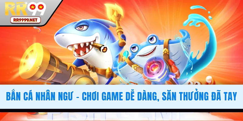 Bắn Cá Nhân Ngư - Chơi Game Dễ Dàng, Săn Thưởng Đã Tay
