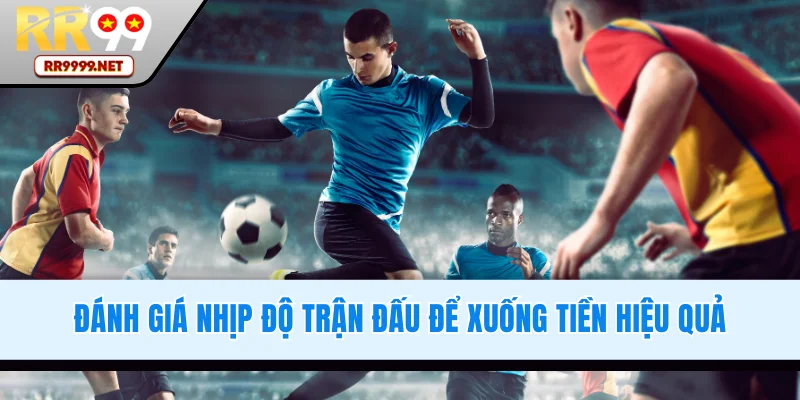 Bí quyết đánh giá nhịp độ trận đấu để xuống tiền