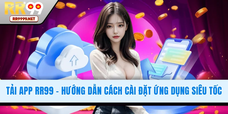 Tải App RR99 - Hướng Dẫn Cách Cài Đặt Ứng Dụng Siêu Tốc
