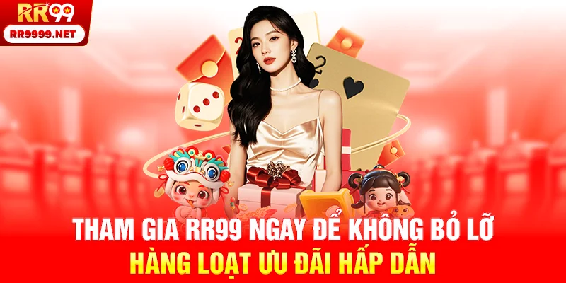Tham gia RR99 ngay để không bỏ lỡ hàng loạt ưu đãi hấp dẫn