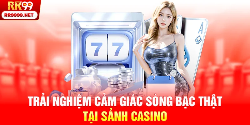 Trải nghiệm cảm giác sòng bạc thật tại sảnh Casino