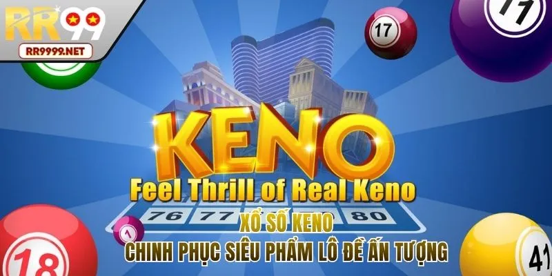 Xổ Số Keno - Siêu Phẩm Cược Ấn Tượng Với Giải Thưởng Lớn